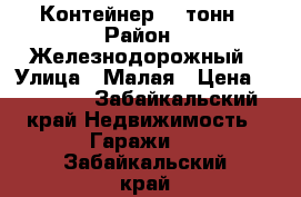 Контейнер 20 тонн › Район ­ Железнодорожный › Улица ­ Малая › Цена ­ 50 000 - Забайкальский край Недвижимость » Гаражи   . Забайкальский край